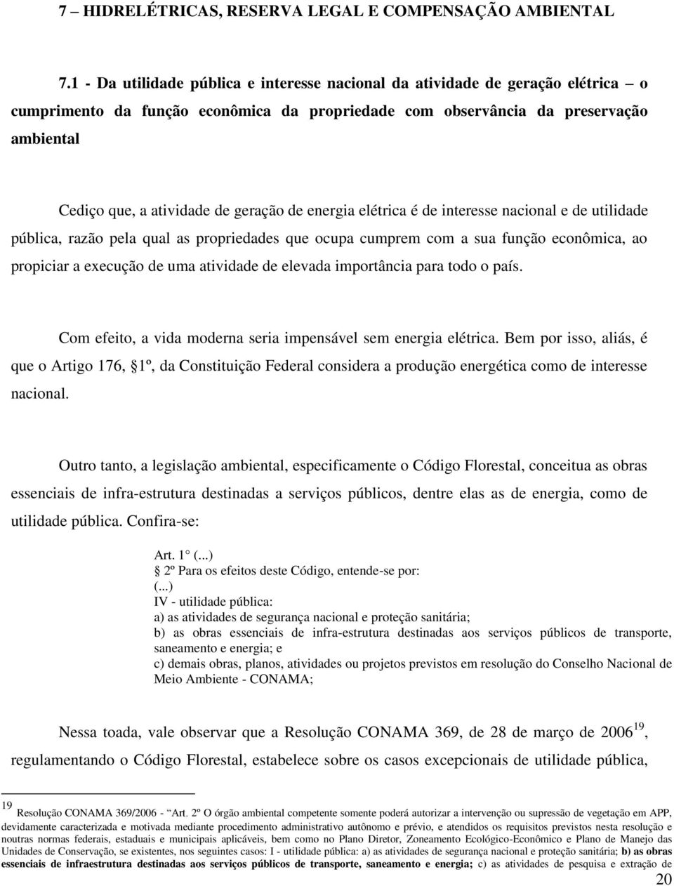 geração de energia elétrica é de interesse nacional e de utilidade pública, razão pela qual as propriedades que ocupa cumprem com a sua função econômica, ao propiciar a execução de uma atividade de