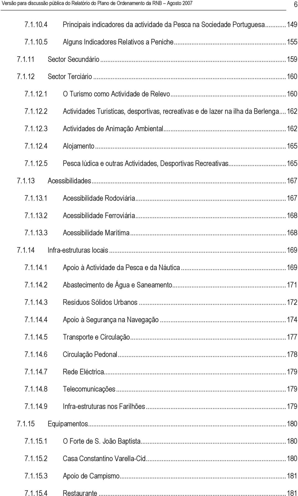 ..162 7.1.12.3 Actividades de Animação Ambiental...162 7.1.12.4 Alojamento...165 7.1.12.5 Pesca lúdica e outras Actividades, Desportivas Recreativas...165 7.1.13 Acessibilidades...167 7.1.13.1 Acessibilidade Rodoviária.