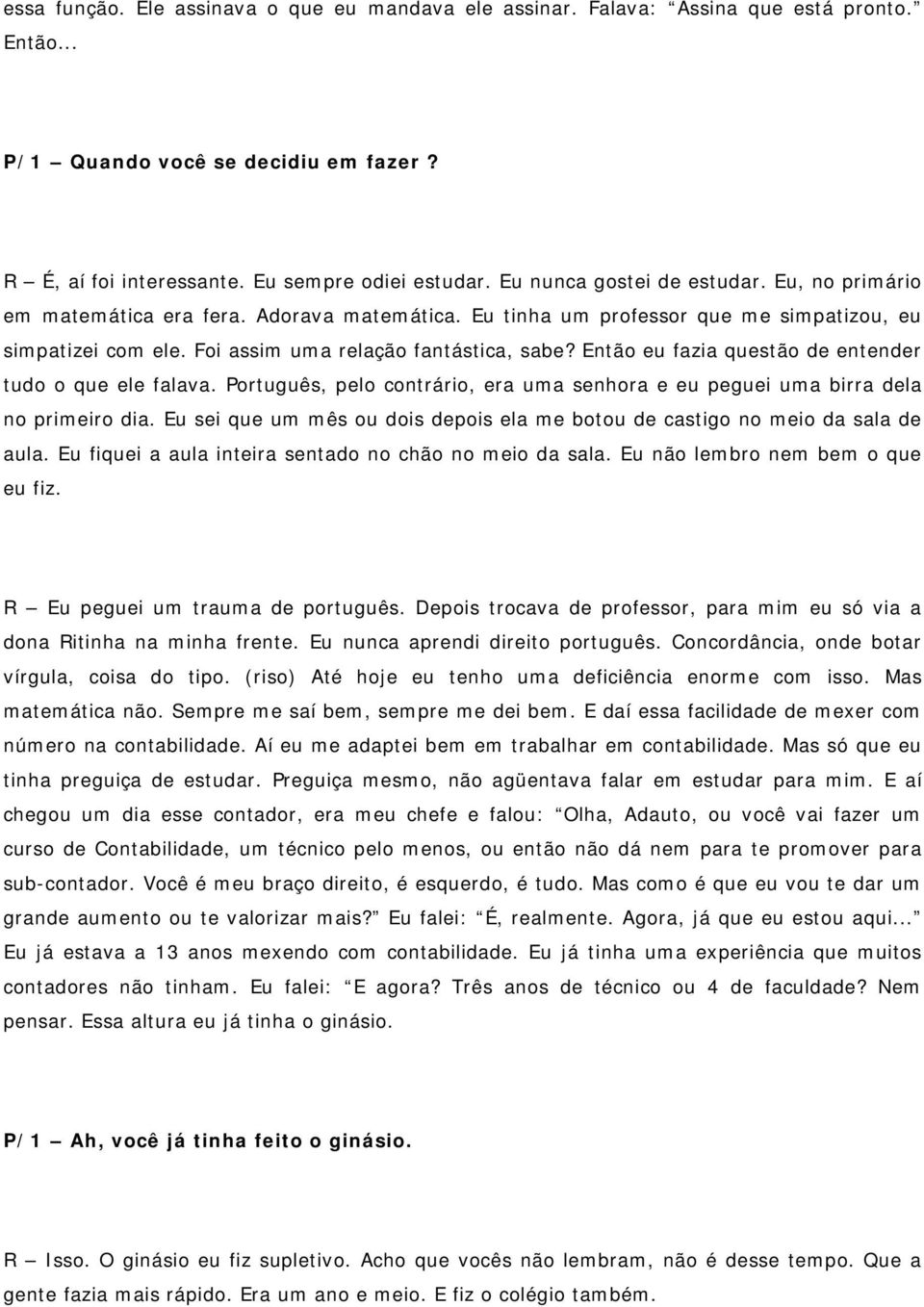 Então eu fazia questão de entender tudo o que ele falava. Português, pelo contrário, era uma senhora e eu peguei uma birra dela no primeiro dia.