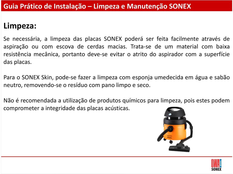 Trata-se de um material com baixa resistência mecânica, portanto deve-se evitar o atrito do aspirador com a superfície das placas.