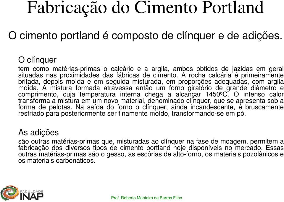 A rocha calcária é primeiramente britada, depois moída e em seguida misturada, em proporções adequadas, com argila moída.