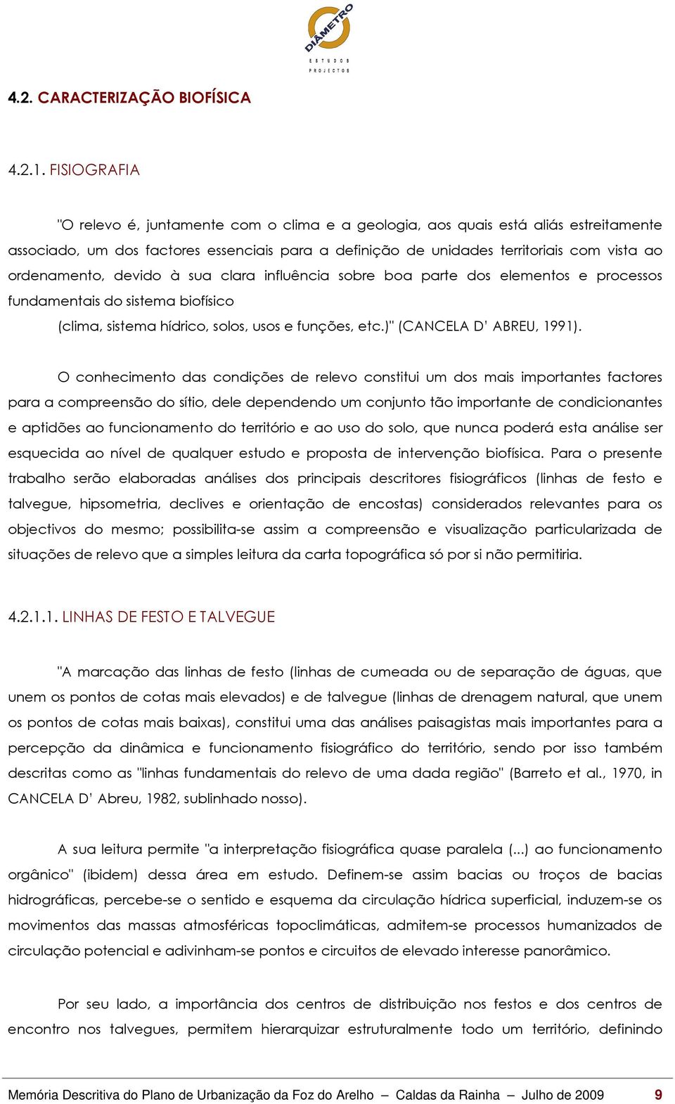 ordenamento, devido à sua clara influência sobre boa parte dos elementos e processos fundamentais do sistema biofísico (clima, sistema hídrico, solos, usos e funções, etc.)" (CANCELA D ABREU, 1991).