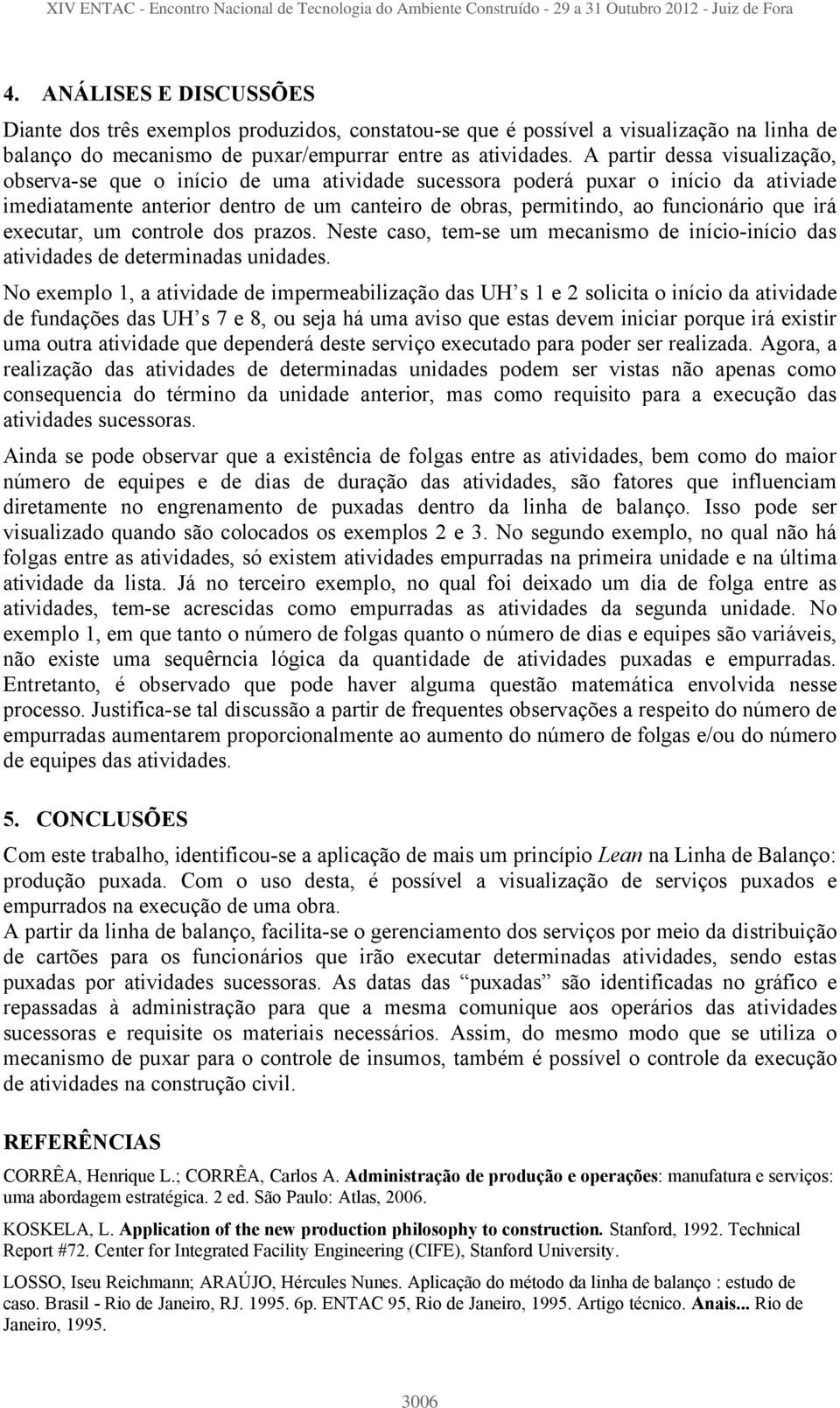 irá executar, um controle dos prazos. Neste caso, tem-se um mecanismo de início-início das atividades de determinadas unidades.