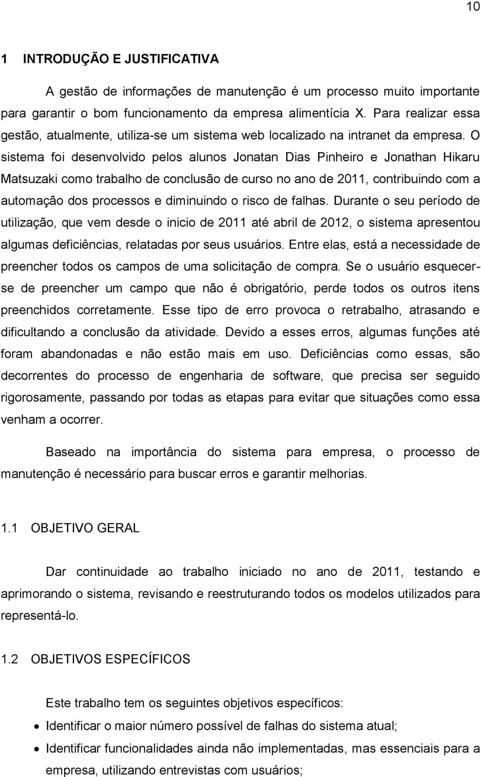 O sistema foi desenvolvido pelos alunos Jonatan Dias Pinheiro e Jonathan Hikaru Matsuzaki como trabalho de conclusão de curso no ano de 2011, contribuindo com a automação dos processos e diminuindo o