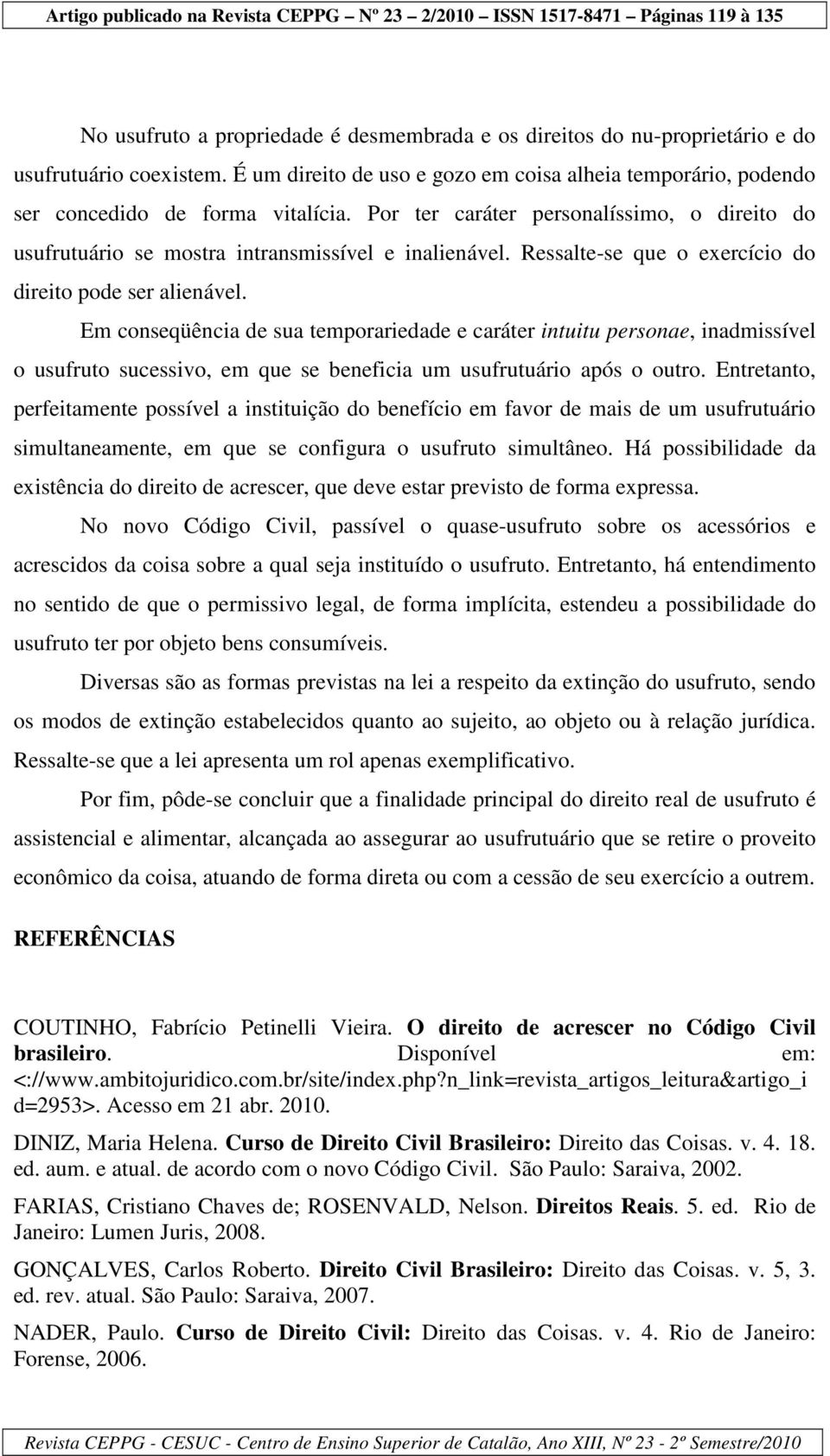 Em conseqüência de sua temporariedade e caráter intuitu personae, inadmissível o usufruto sucessivo, em que se beneficia um usufrutuário após o outro.