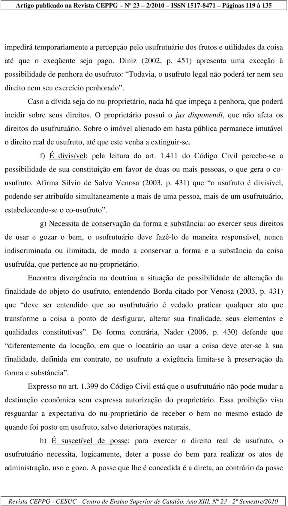 Caso a dívida seja do nu-proprietário, nada há que impeça a penhora, que poderá incidir sobre seus direitos. O proprietário possui o jus disponendi, que não afeta os direitos do usufrutuário.