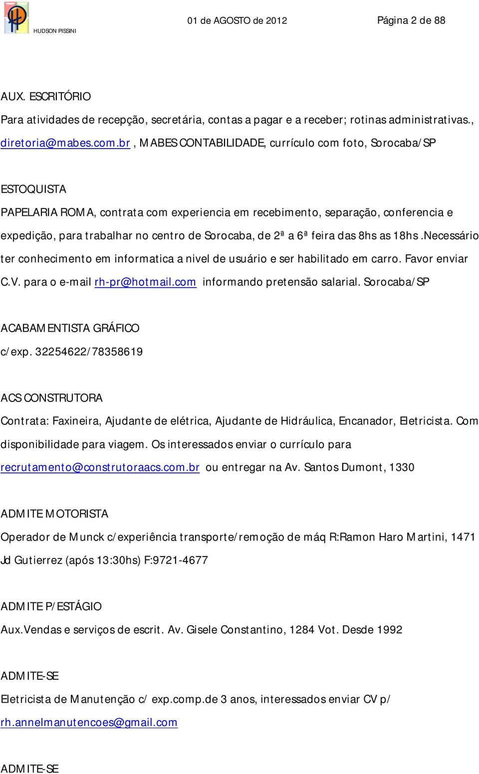 de 2ª a 6ª feira das 8hs as 18hs.Necessário ter conhecimento em informatica a nivel de usuário e ser habilitado em carro. Favor enviar C.V. para o e-mail rh-pr@hotmail.