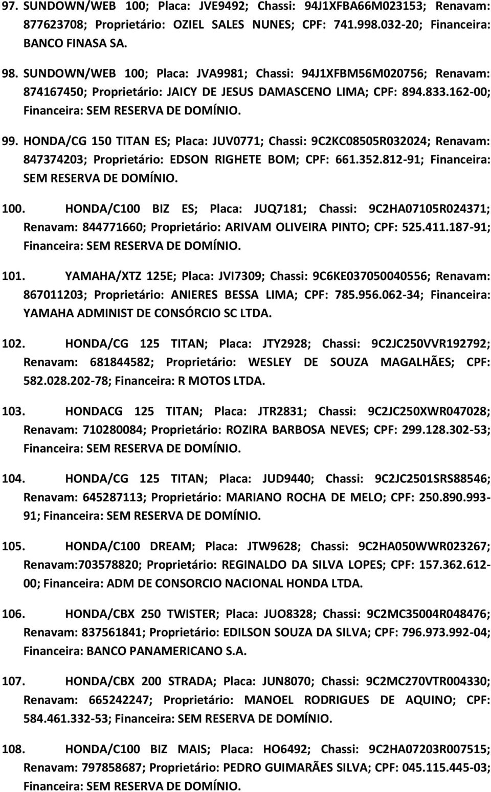 HONDA/CG 150 TITAN ES; Placa: JUV0771; Chassi: 9C2KC08505R032024; Renavam: 847374203; Proprietário: EDSON RIGHETE BOM; CPF: 661.352.812-91; Financeira: SEM RESERVA DE DOMÍNIO. 100.