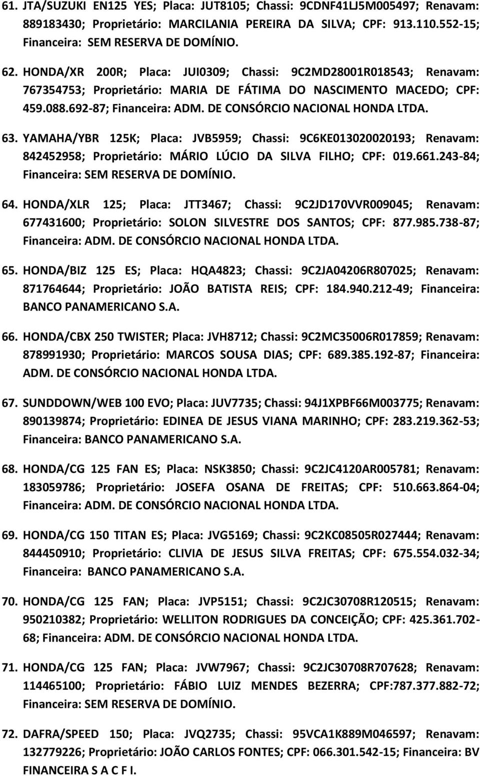 YAMAHA/YBR 125K; Placa: JVB5959; Chassi: 9C6KE013020020193; Renavam: 842452958; Proprietário: MÁRIO LÚCIO DA SILVA FILHO; CPF: 019.661.243-84; 64.