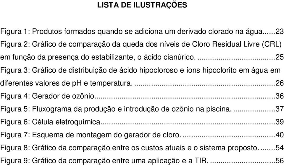 ... 25 Figura 3: Gráfico de distribuição de ácido hipocloroso e íons hipoclorito em água em diferentes valores de ph e temperatura.... 26 Figura 4: Gerador de ozônio.