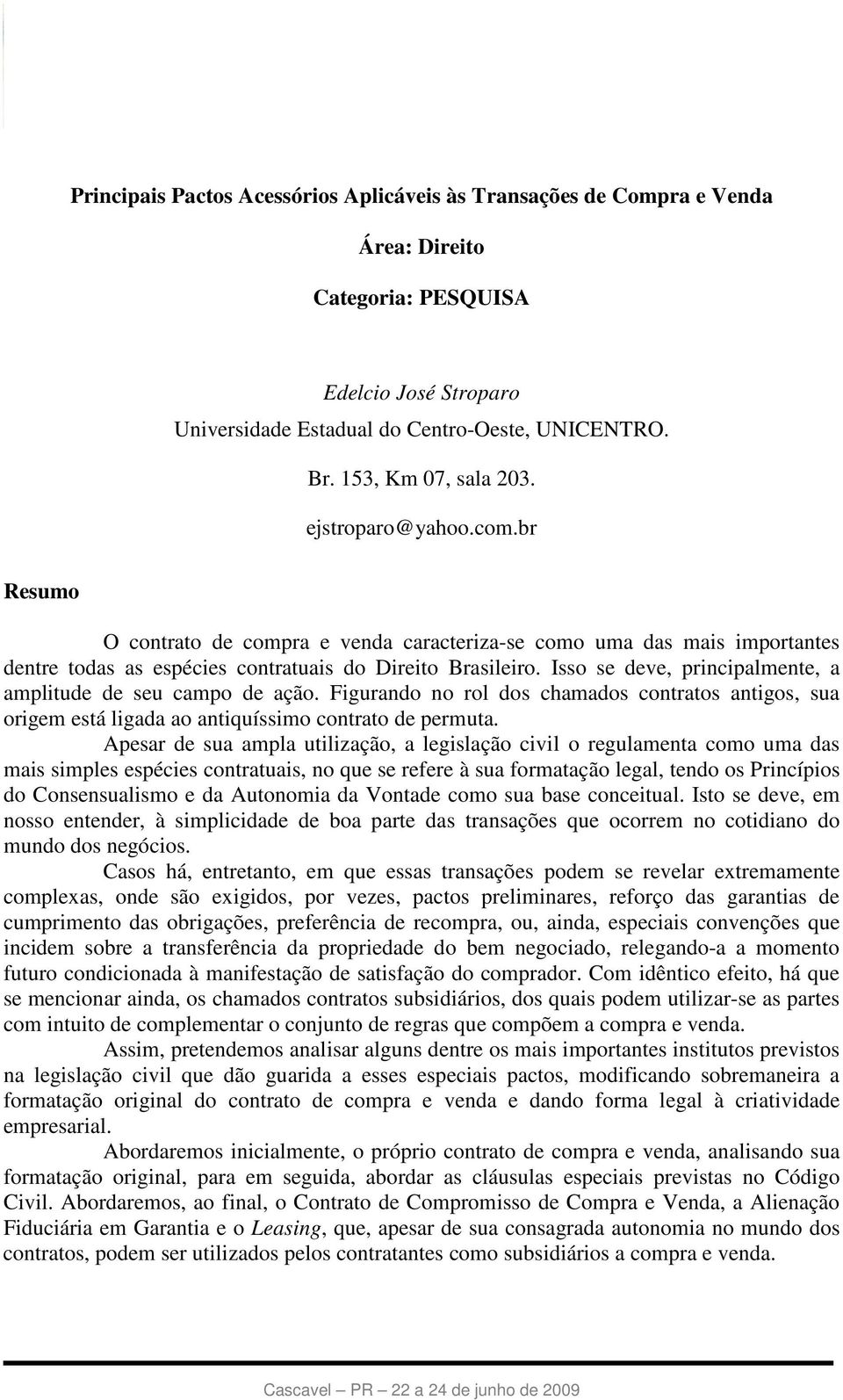 Isso se deve, principalmente, a amplitude de seu campo de ação. Figurando no rol dos chamados contratos antigos, sua origem está ligada ao antiquíssimo contrato de permuta.