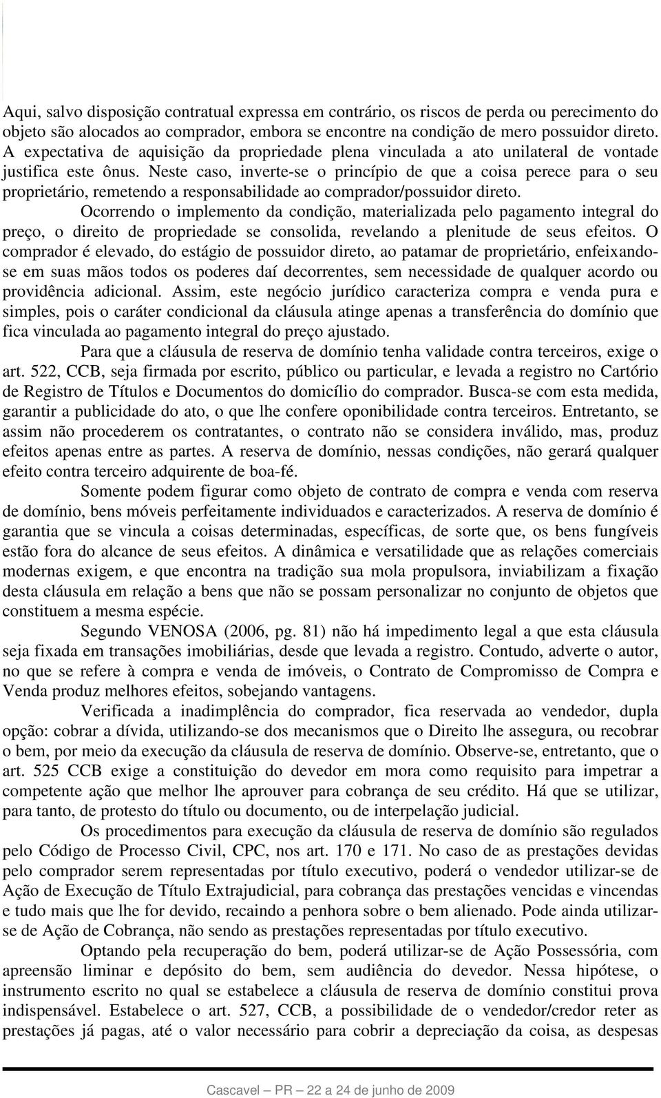 Neste caso, inverte-se o princípio de que a coisa perece para o seu proprietário, remetendo a responsabilidade ao comprador/possuidor direto.