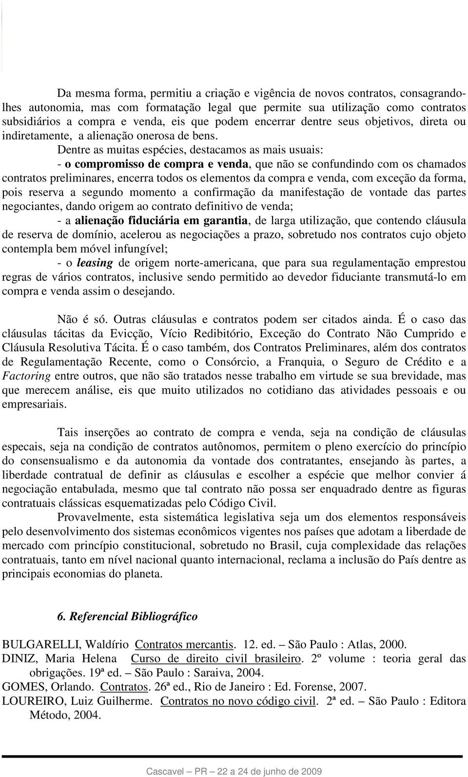 Dentre as muitas espécies, destacamos as mais usuais: - o compromisso de compra e venda, que não se confundindo com os chamados contratos preliminares, encerra todos os elementos da compra e venda,