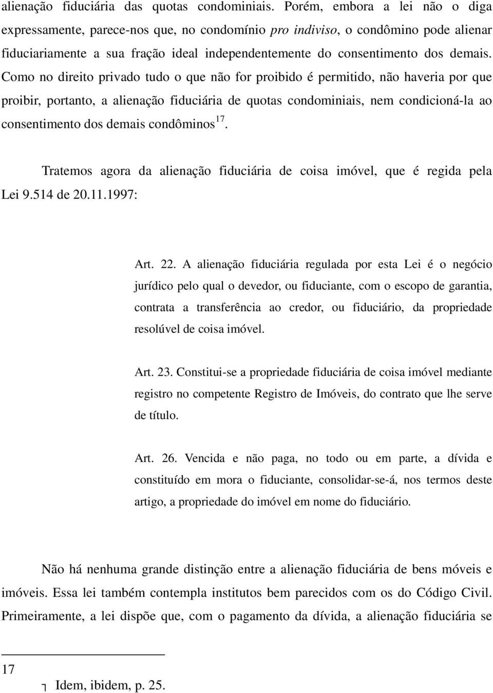 Como no direito privado tudo o que não for proibido é permitido, não haveria por que proibir, portanto, a alienação fiduciária de quotas condominiais, nem condicioná-la ao consentimento dos demais