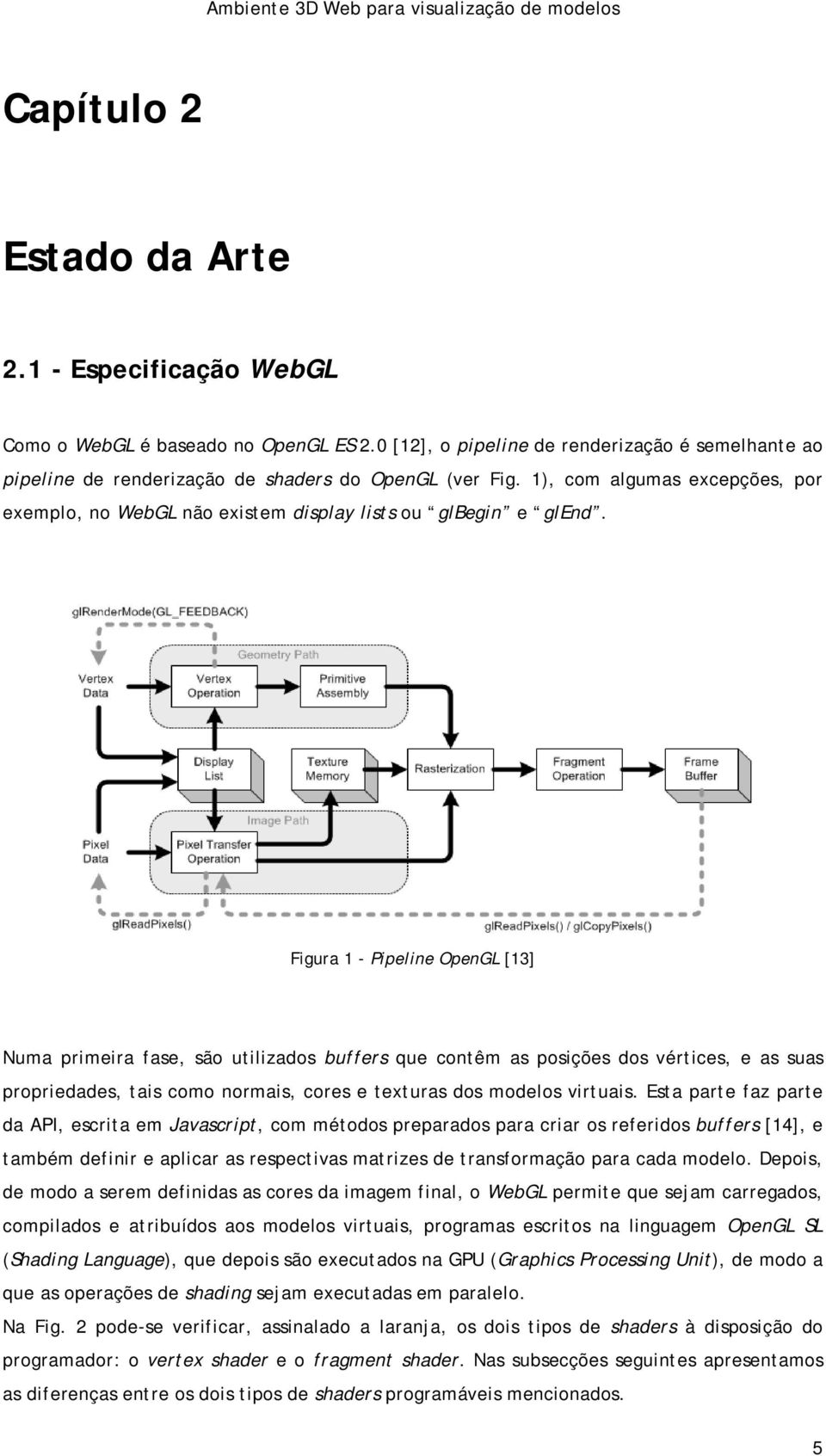 Figura 1 - Pipeline OpenGL [13] Numa primeira fase, são utilizados buffers que contêm as posições dos vértices, e as suas propriedades, tais como normais, cores e texturas dos modelos virtuais.