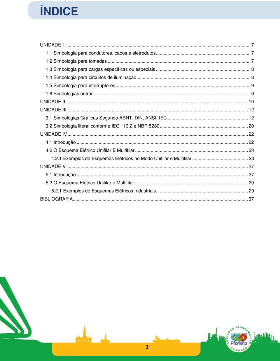 1 Simbologias Gráficas Segundo ABNT, DIN, ANSI, IEC... 12 3.2 Simbologia literal conforme IEC 113.2 e NBR 5280... 20 UNIDADE IV... 22 4.1 Introdução... 22 4.2 O Esquema Elétrico Unifilar E Multifilar.