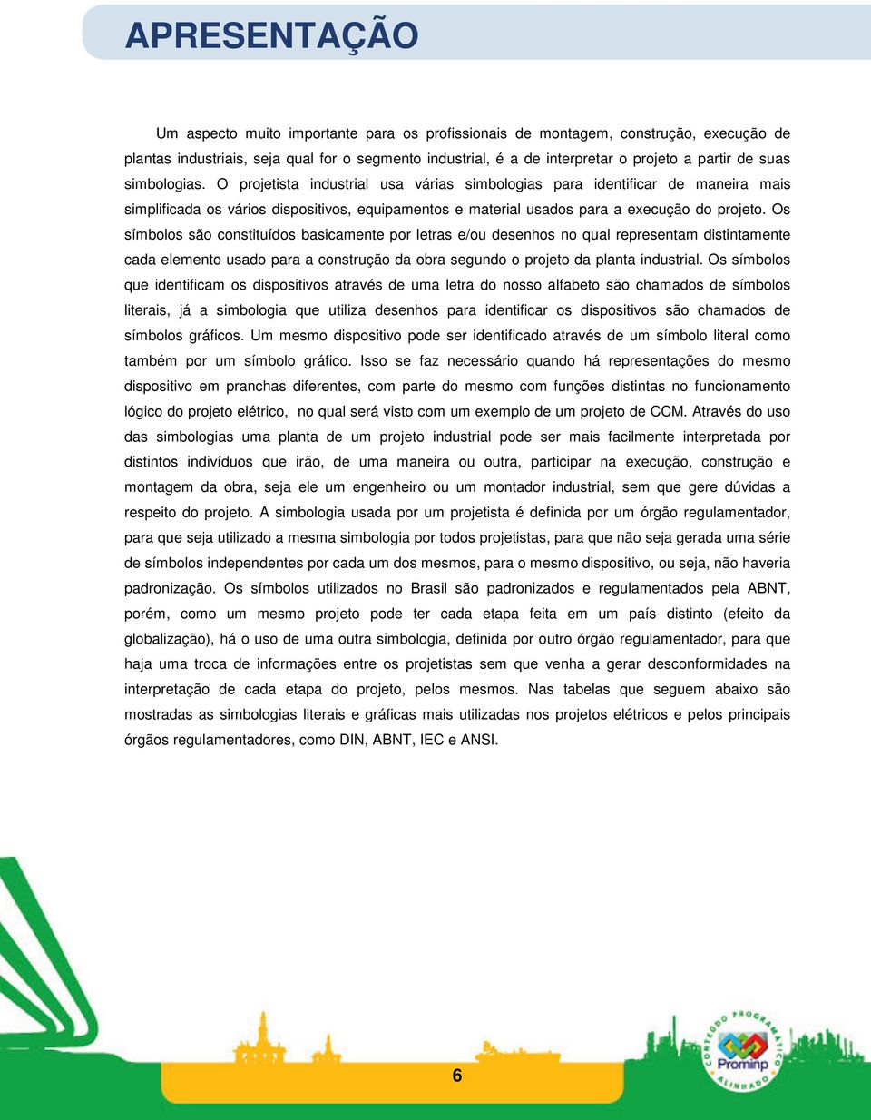 Os símbolos são constituídos basicamente por letras e/ou desenhos no qual representam distintamente cada elemento usado para a construção da obra segundo o projeto da planta industrial.