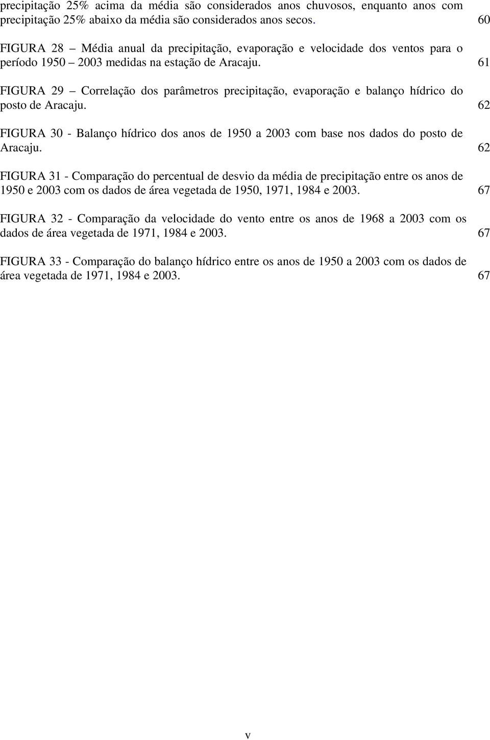 61 FIGURA 29 Correlação dos parâmetros precipitação, evaporação e balanço hídrico do posto de Aracaju. 62 FIGURA 30 - Balanço hídrico dos anos de 1950 a 2003 com base nos dados do posto de Aracaju.