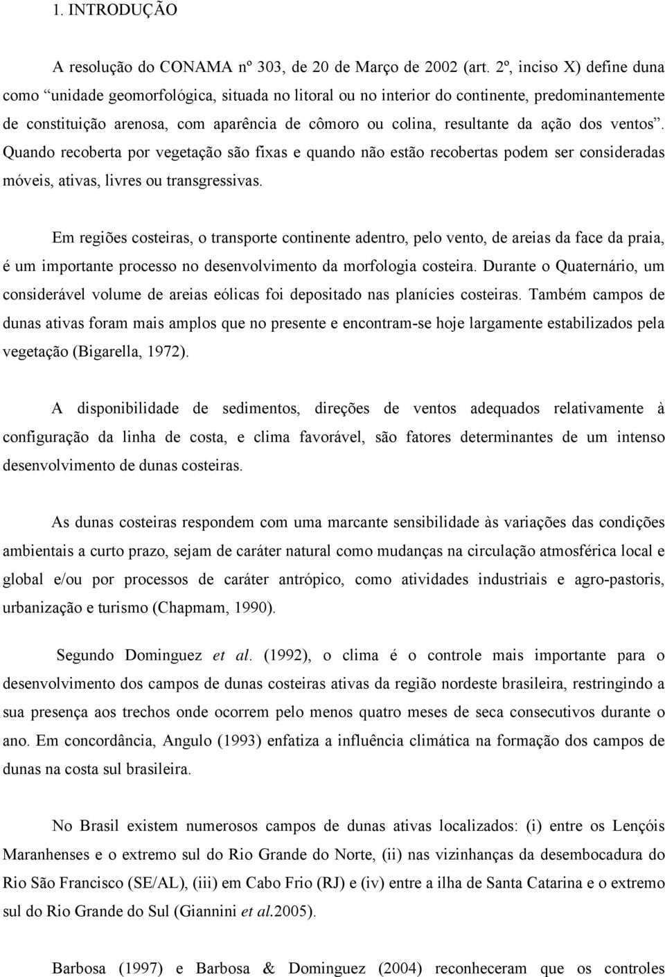 ação dos ventos. Quando recoberta por vegetação são fixas e quando não estão recobertas podem ser consideradas móveis, ativas, livres ou transgressivas.