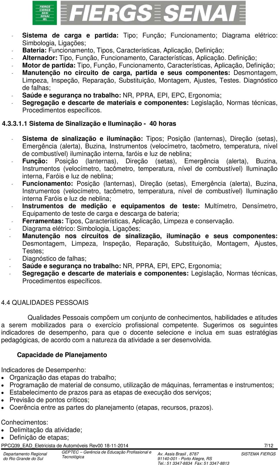 Definição; - Motor de partida: Tipo, Função, Funcionamento, Características, Aplicação, Definição; - Manutenção no circuito de carga, partida e seus componentes: Desmontagem, Limpeza, Inspeção,