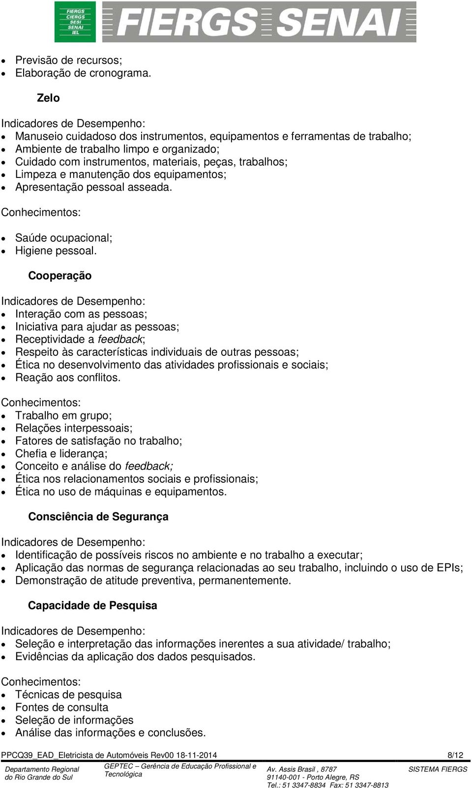 trabalhos; Limpeza e manutenção dos equipamentos; Apresentação pessoal asseada. Saúde ocupacional; Higiene pessoal.