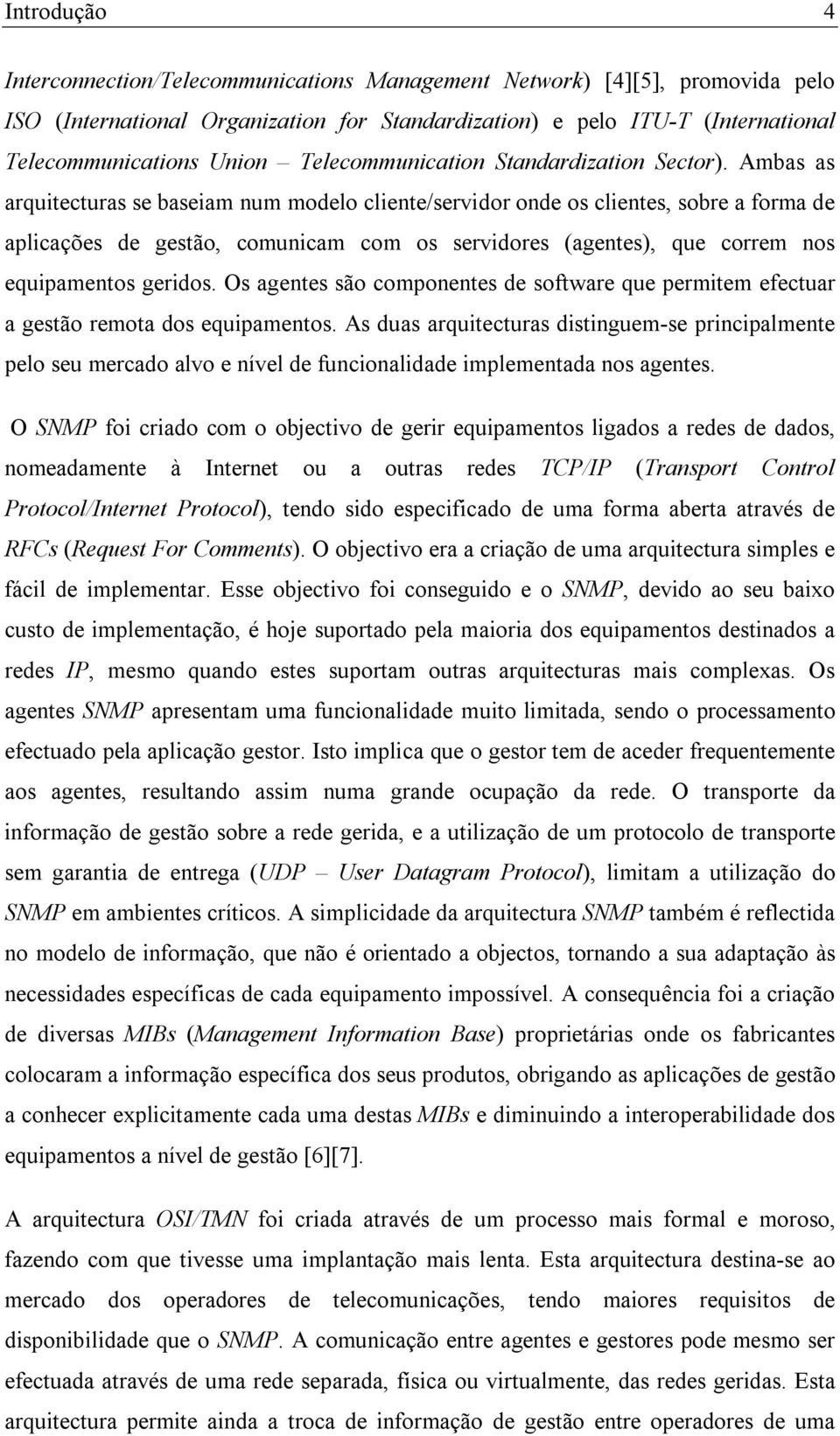 Ambas as arquitecturas se baseiam num modelo cliente/servidor onde os clientes, sobre a forma de aplicações de gestão, comunicam com os servidores (agentes), que correm nos equipamentos geridos.