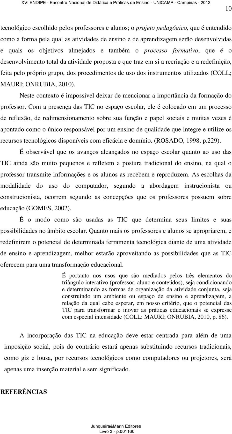 instrumentos utilizados (COLL; MAURI; ONRUBIA, 2010). Neste contexto é impossível deixar de mencionar a importância da formação do professor.