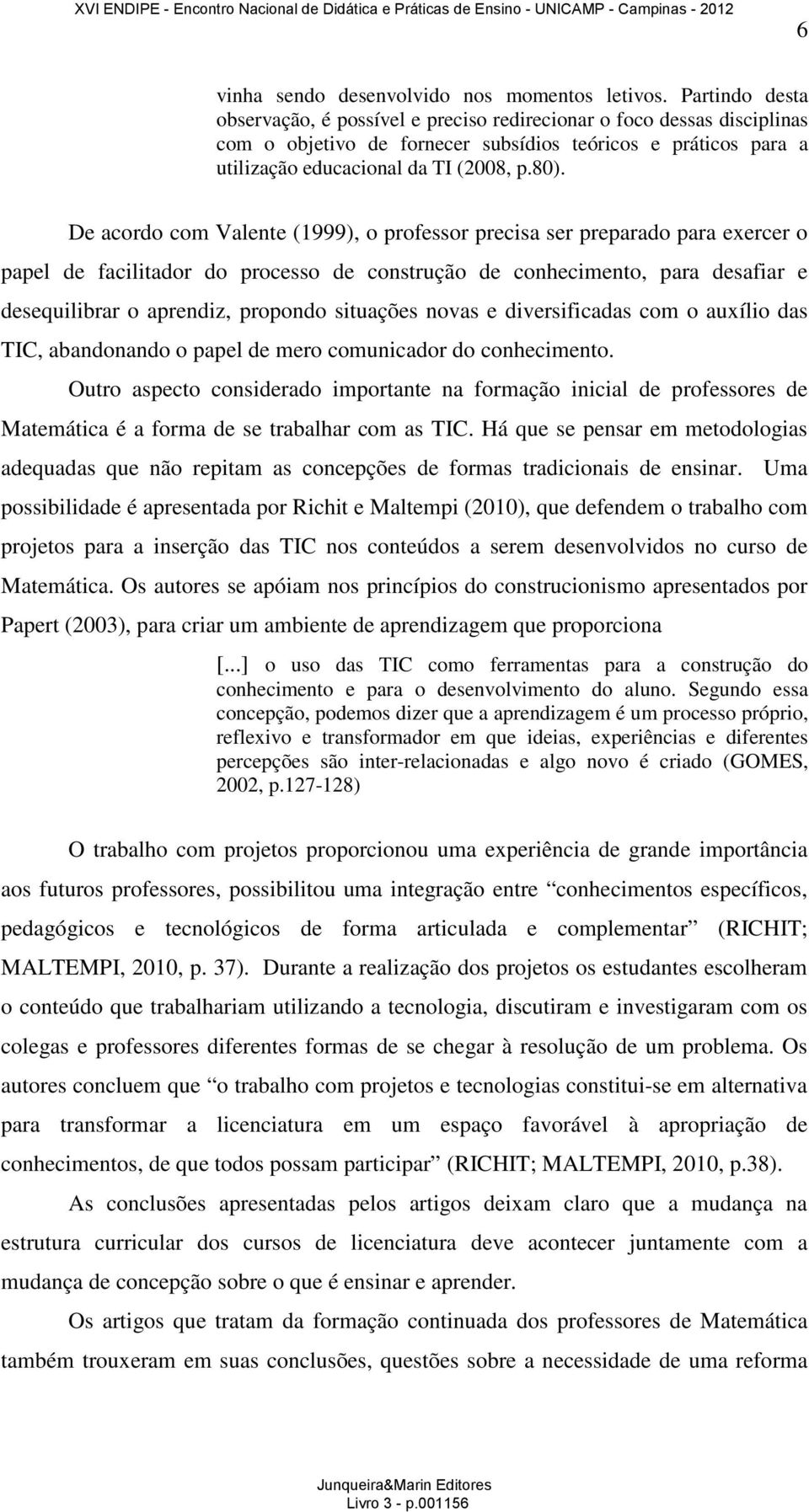 De acordo com Valente (1999), o professor precisa ser preparado para exercer o papel de facilitador do processo de construção de conhecimento, para desafiar e desequilibrar o aprendiz, propondo