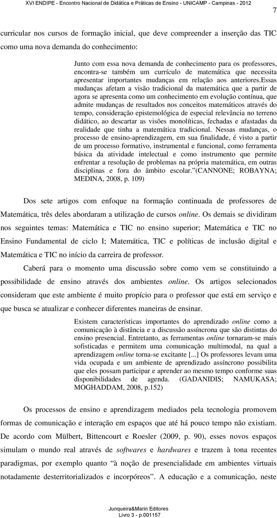 essas mudanças afetam a visão tradicional da matemática que a partir de agora se apresenta como um conhecimento em evolução contínua, que admite mudanças de resultados nos conceitos matemáticos