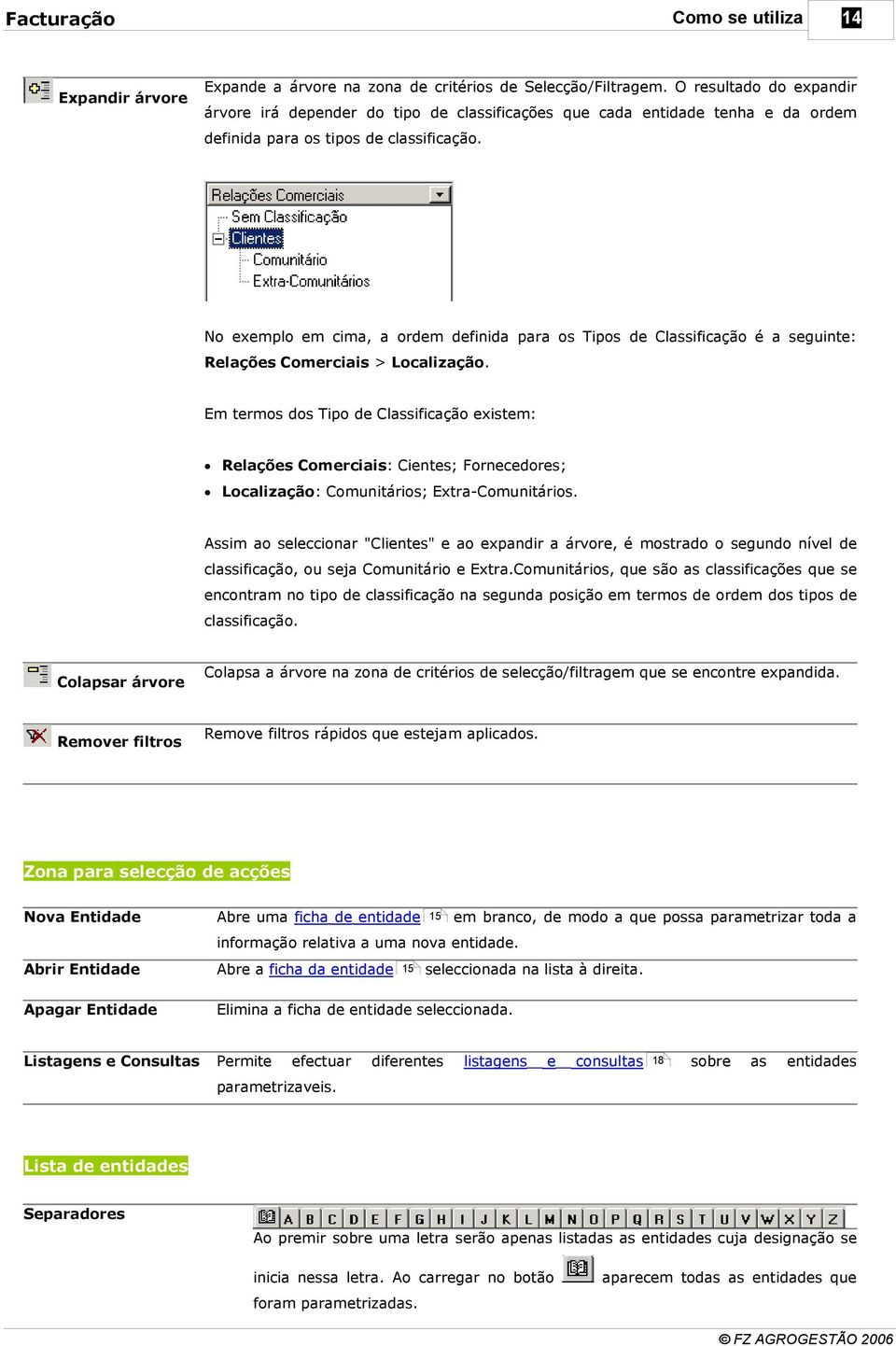 Comerciais: Cientes; Fornecedores; Localização: Comunitários; Extra-Comunitários Assim ao seleccionar "Clientes" e ao expandir a árvore, é mostrado o segundo nível de classificação, ou seja