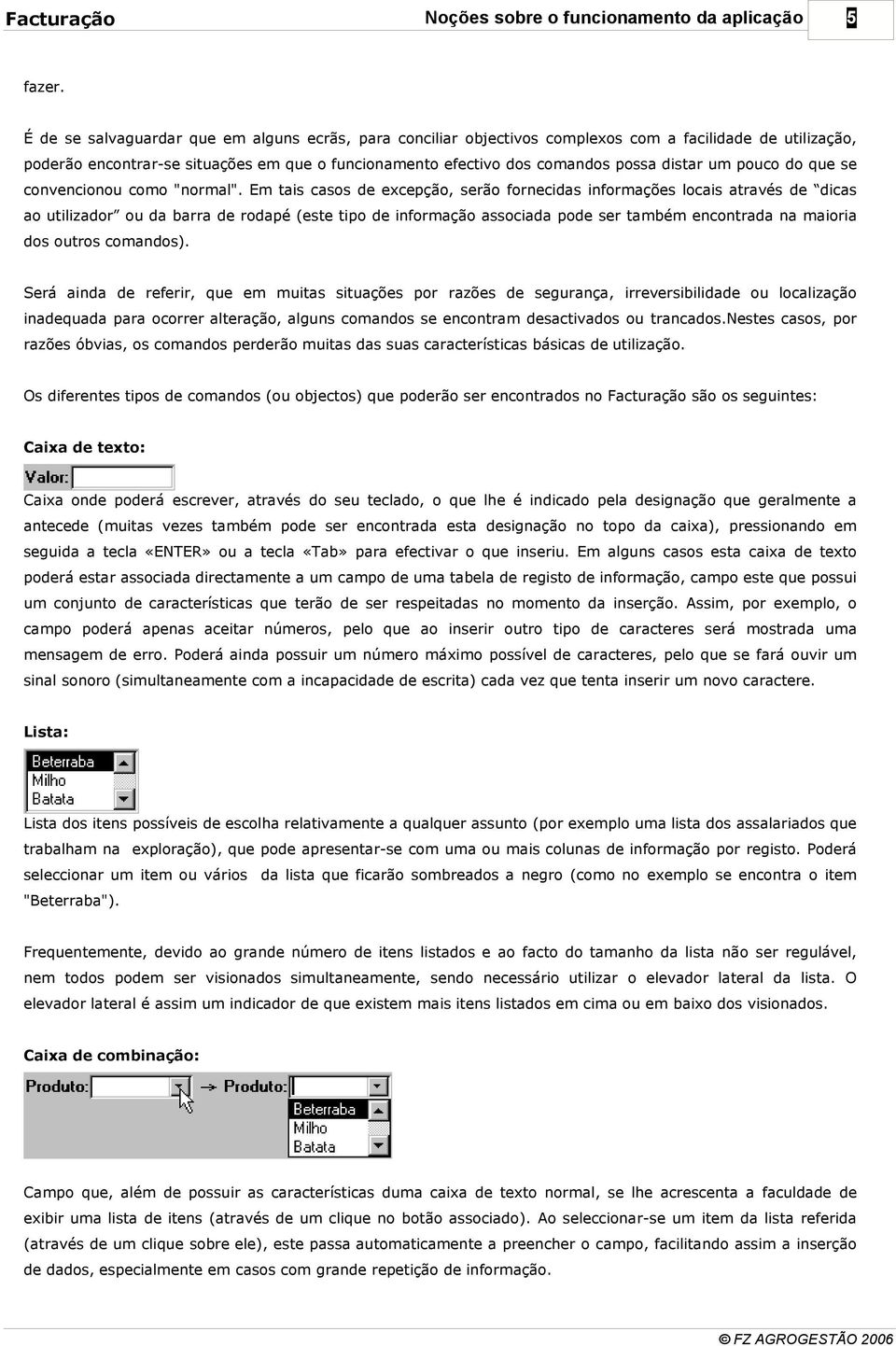 barra de rodapé (este tipo de informação associada pode ser também encontrada na maioria dos outros comandos) Será ainda de referir, que em muitas situações por razões de segurança, irreversibilidade