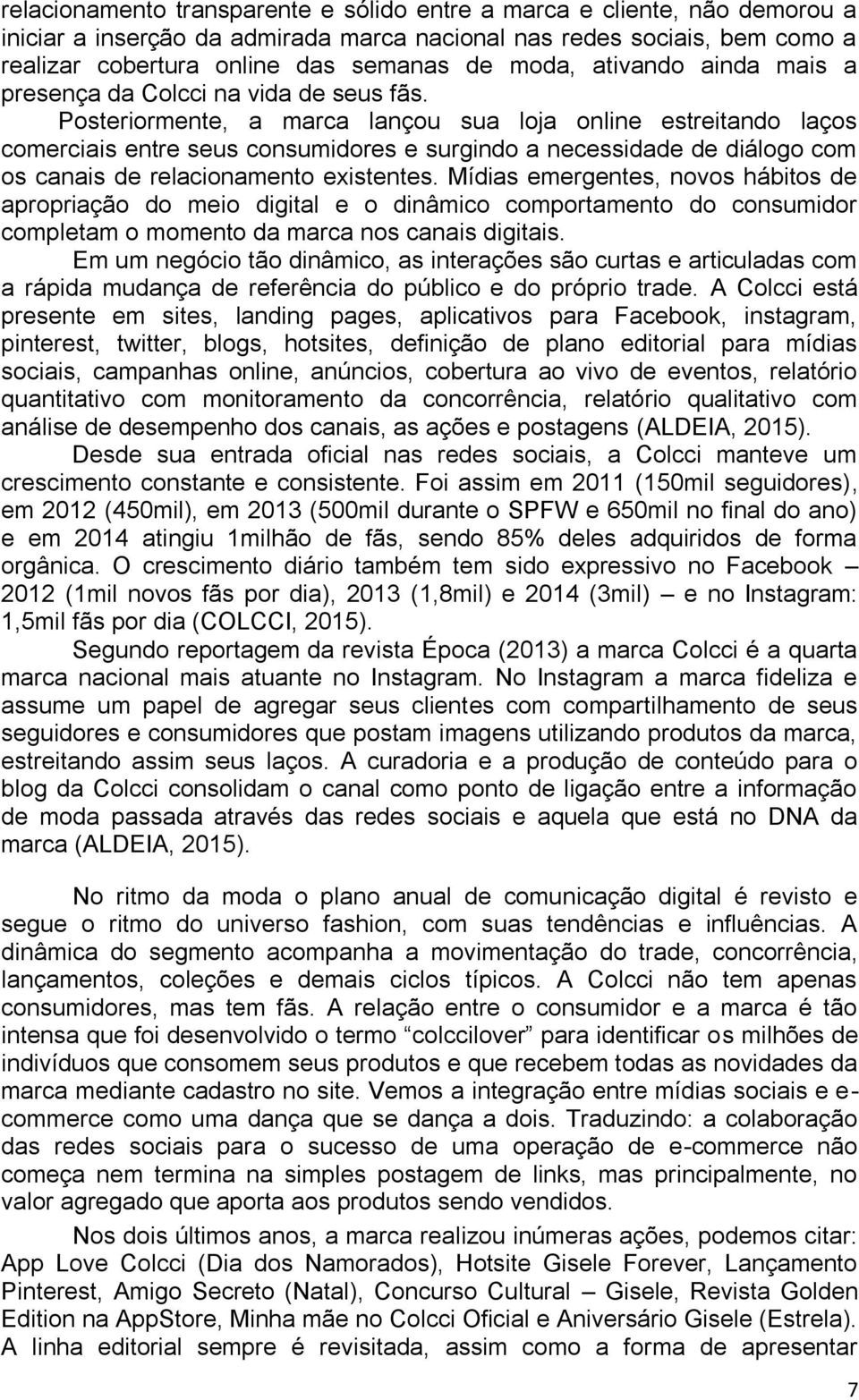 Posteriormente, a marca lançou sua loja online estreitando laços comerciais entre seus consumidores e surgindo a necessidade de diálogo com os canais de relacionamento existentes.