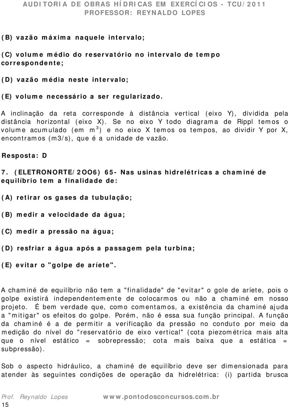 Se no eixo Y todo diagrama de Rippl temos o volume acumulado (em m 3 ) e no eixo X temos os tempos, ao dividir Y por X, encontramos (m3/s), que é a unidade de vazão. Resposta: D 7.