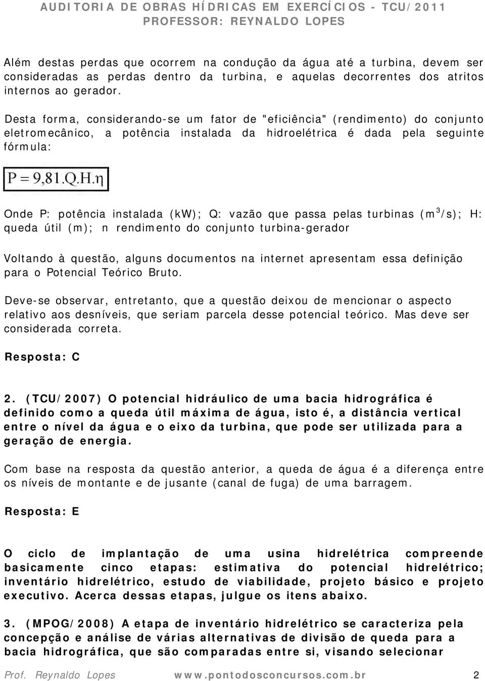 vazão que passa pelas turbinas (m 3 /s); H: queda útil (m); n rendimento do conjunto turbina-gerador Voltando à questão, alguns documentos na internet apresentam essa definição para o Potencial