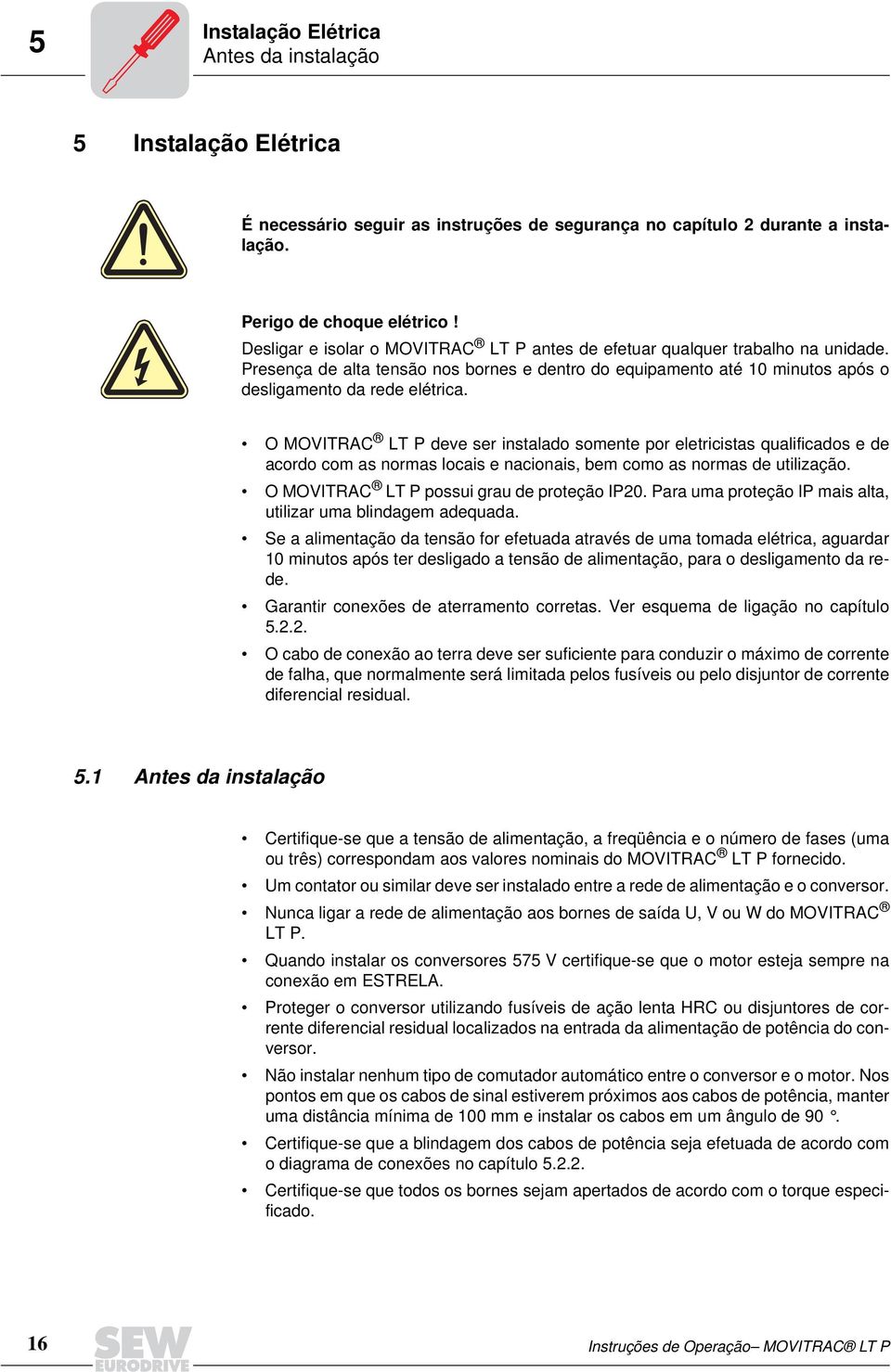 O MOVITRAC LT P deve ser instalado somente por eletricistas qualificados e de acordo com as normas locais e nacionais, bem como as normas de utilização. O MOVITRAC LT P possui grau de proteção IP20.