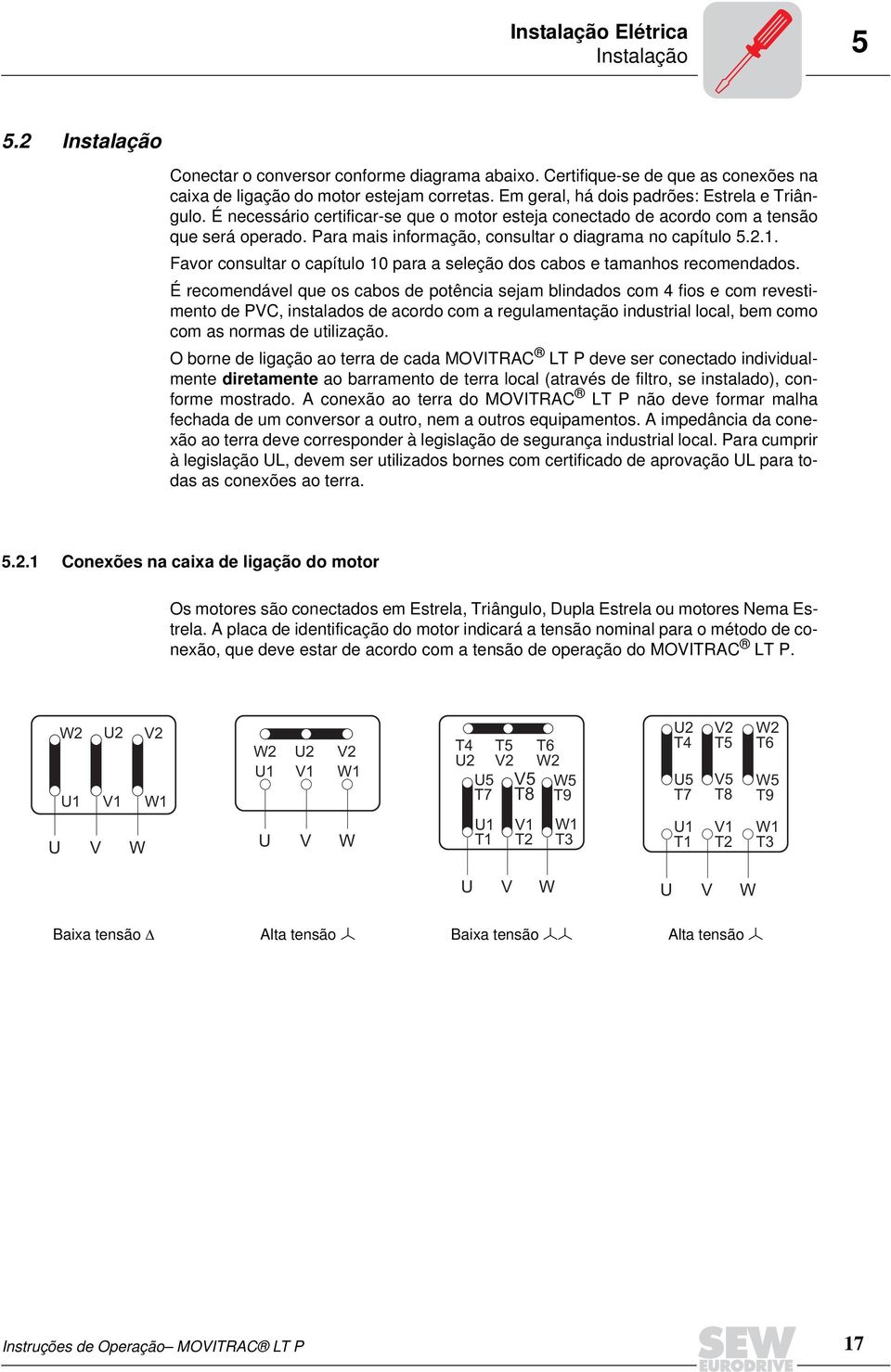 Para mais informação, consultar o diagrama no capítulo 5.2.1. Favor consultar o capítulo 10 para a seleção dos cabos e tamanhos recomendados.