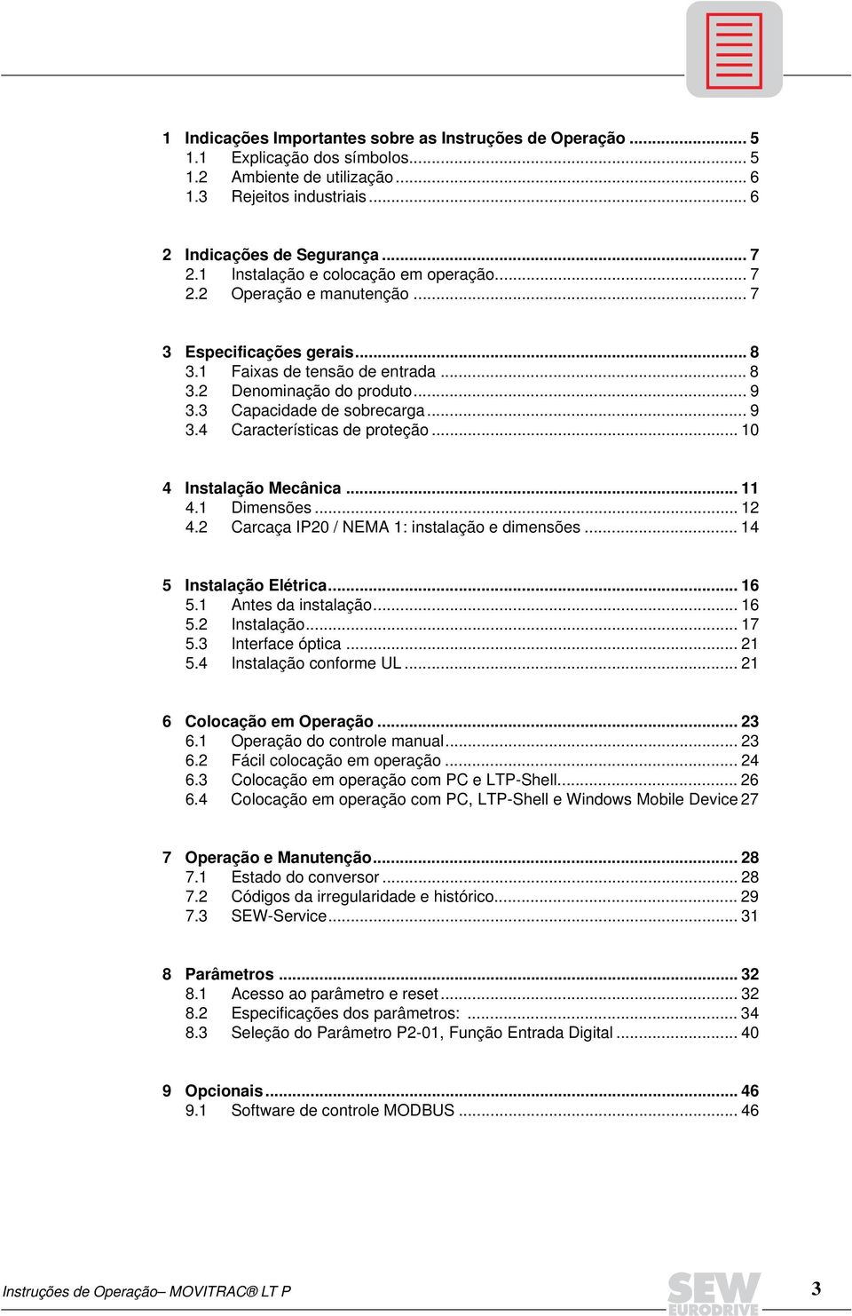 .. 9 3.4 Características de proteção... 10 4 Instalação Mecânica... 11 4.1 Dimensões... 12 4.2 Carcaça IP20 / NEMA 1: instalação e dimensões... 14 5 Instalação Elétrica... 16 5.1 Antes da instalação.