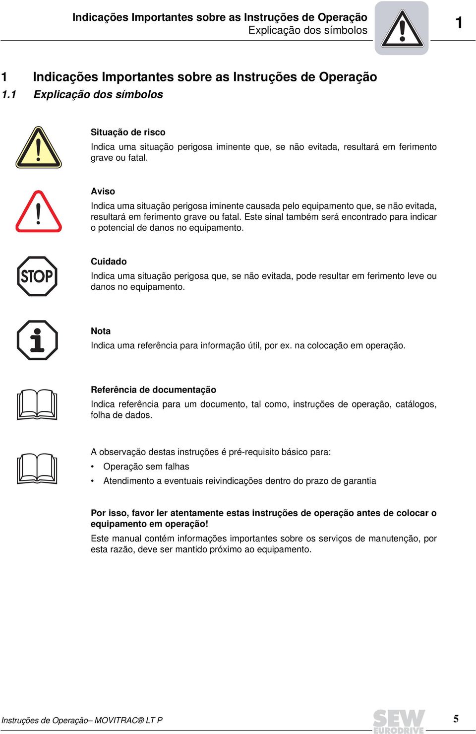 Aviso Indica uma situação perigosa iminente causada pelo equipamento que, se não evitada, resultará em ferimento grave ou fatal.