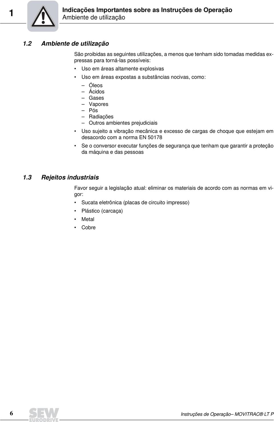 substâncias nocivas, como: Óleos Ácidos Gases Vapores Pós Radiações Outros ambientes prejudiciais Uso sujeito a vibração mecânica e excesso de cargas de choque que estejam em desacordo com a norma EN