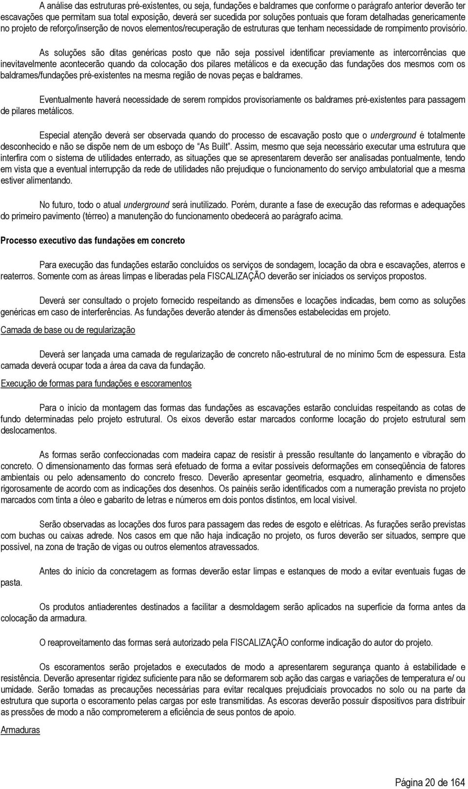 As soluções são ditas genéricas posto que não seja possível identificar previamente as intercorrências que inevitavelmente acontecerão quando da colocação dos pilares metálicos e da execução das