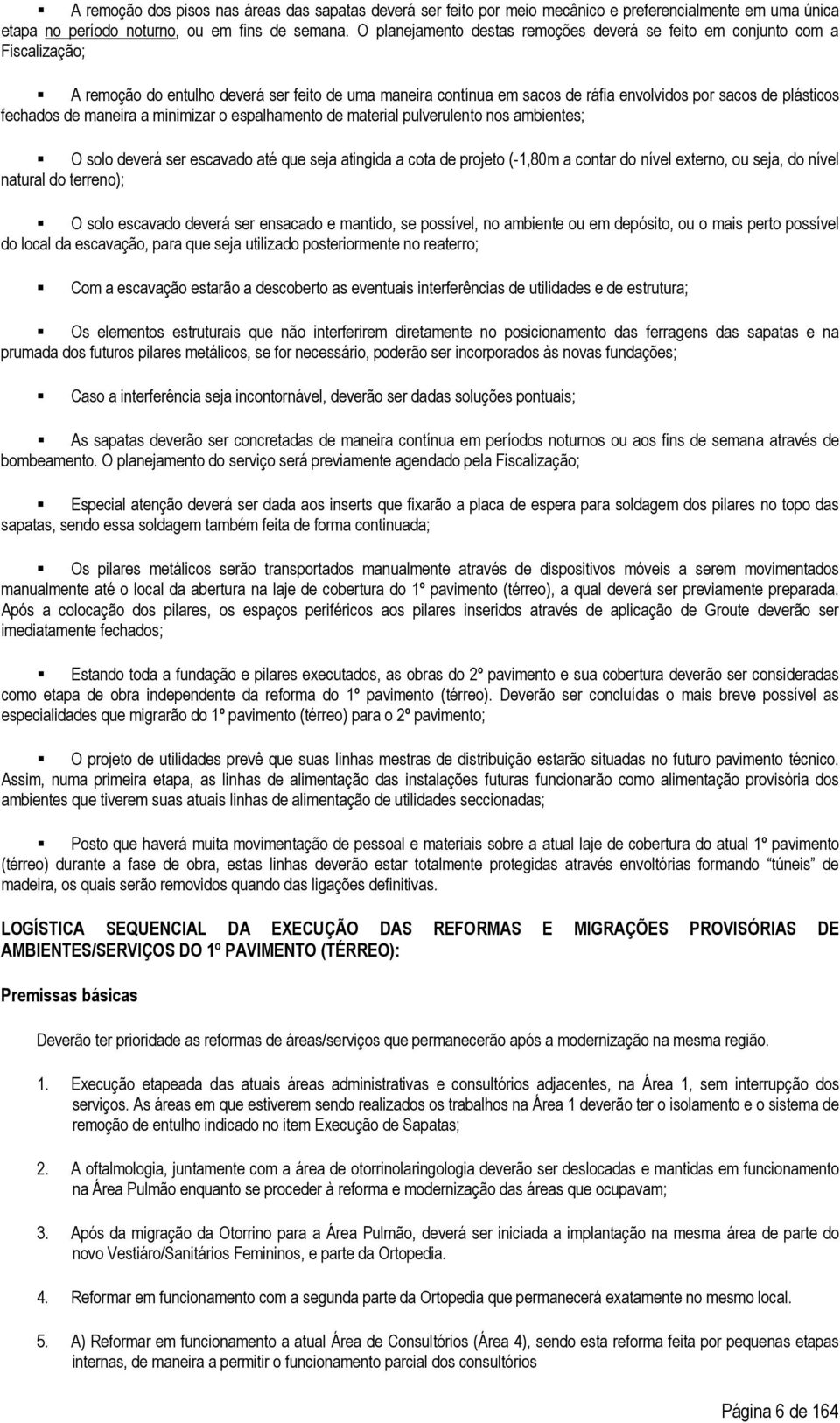 fechados de maneira a minimizar o espalhamento de material pulverulento nos ambientes; O solo deverá ser escavado até que seja atingida a cota de projeto (-1,80m a contar do nível externo, ou seja,