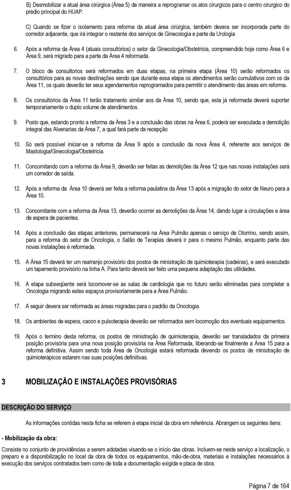 Urologia 6. Após a reforma da Área 4 (atuais consultórios) o setor da Ginecologia/Obstetricia, compreendido hoje como Área 6 e Área 9, será migrado para a parte da Área 4 reformada. 7.