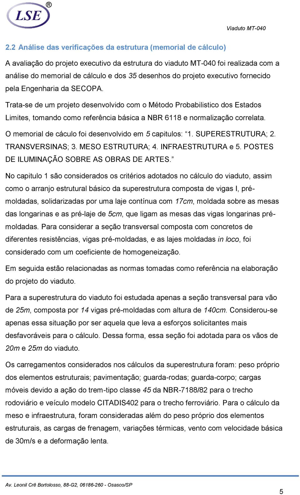 Trata-se de um projeto desenvolvido com o Método Probabilistico dos Estados Limites, tomando como referência básica a NBR 6118 e normalização correlata.