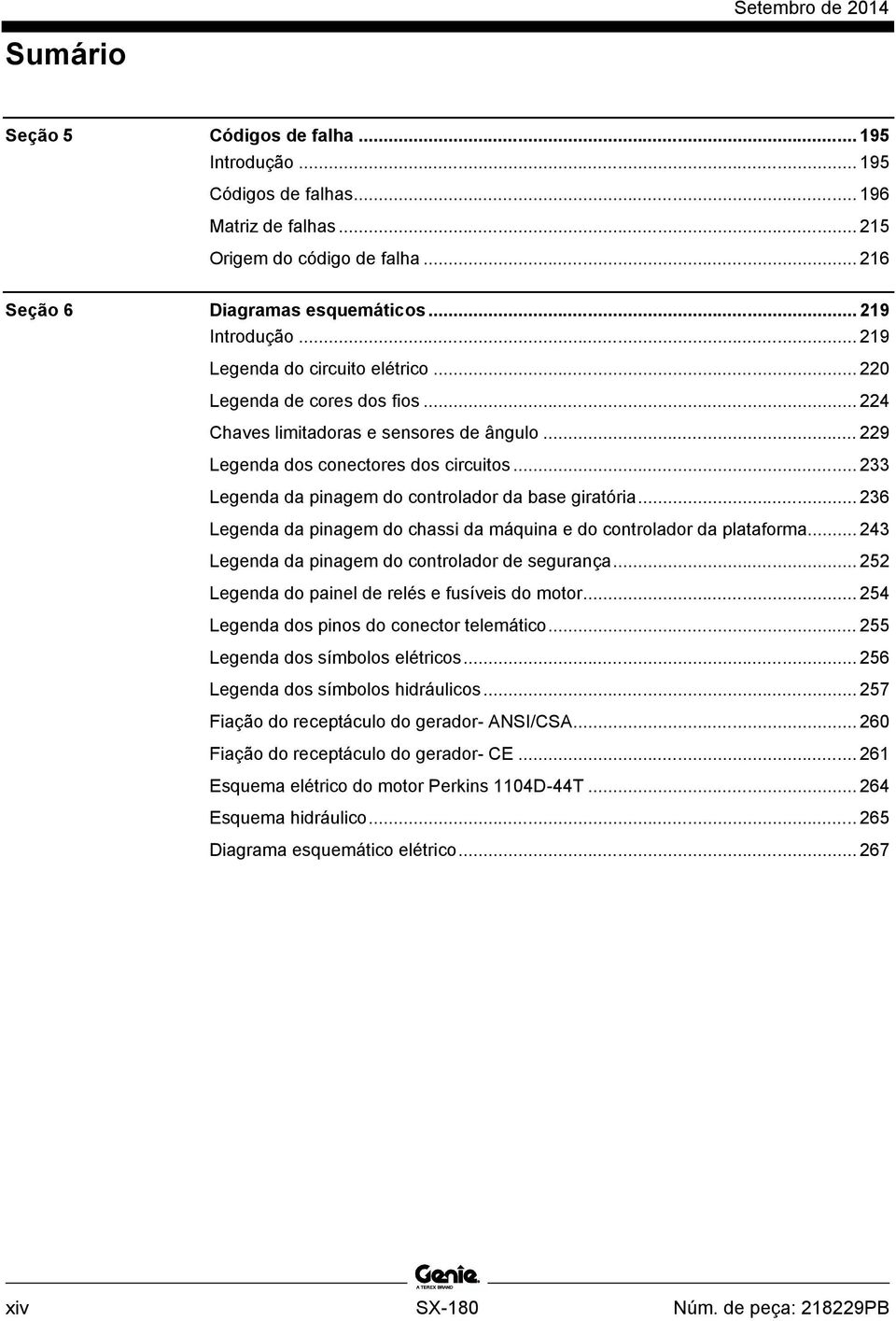 .. 233 Legenda da pinagem do controlador da base giratória... 236 Legenda da pinagem do chassi da máquina e do controlador da plataforma... 243 Legenda da pinagem do controlador de segurança.