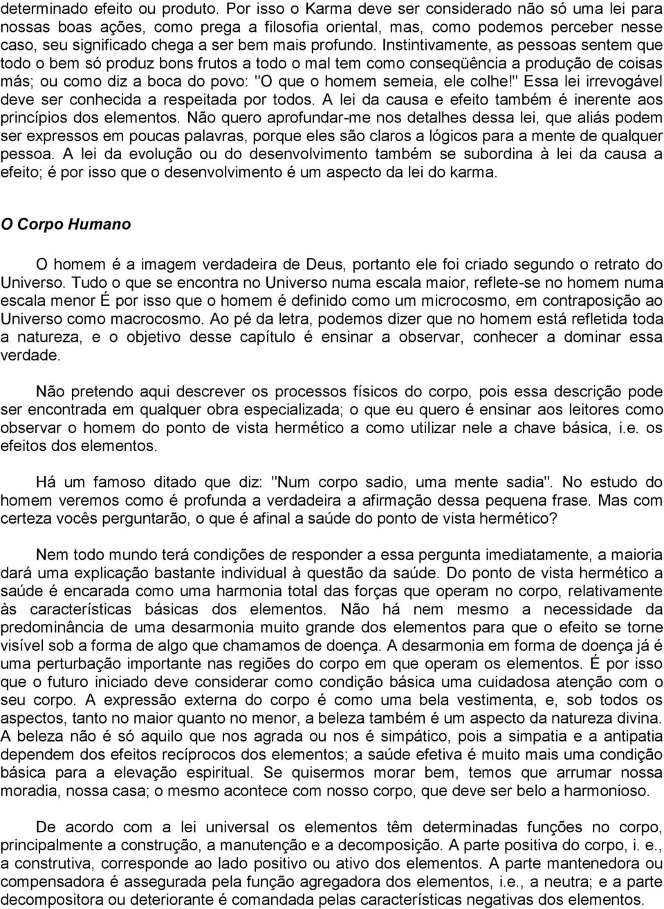 Instintivamente, as pessoas sentem que todo o bem só produz bons frutos a todo o mal tem como conseqüência a produção de coisas más; ou como diz a boca do povo: "O que o homem semeia, ele colhe!