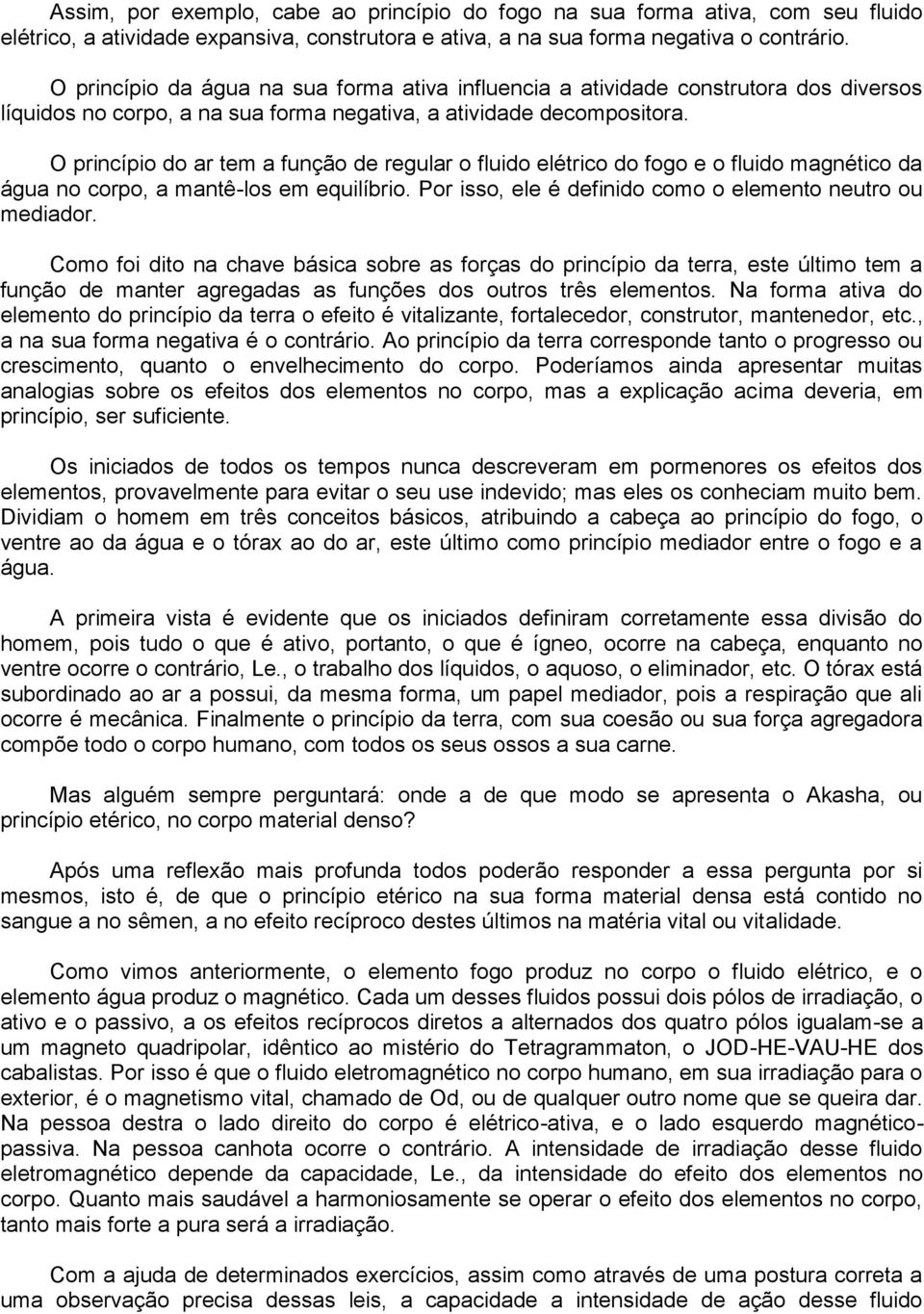 O princípio do ar tem a função de regular o fluido elétrico do fogo e o fluido magnético da água no corpo, a mantê-los em equilíbrio. Por isso, ele é definido como o elemento neutro ou mediador.