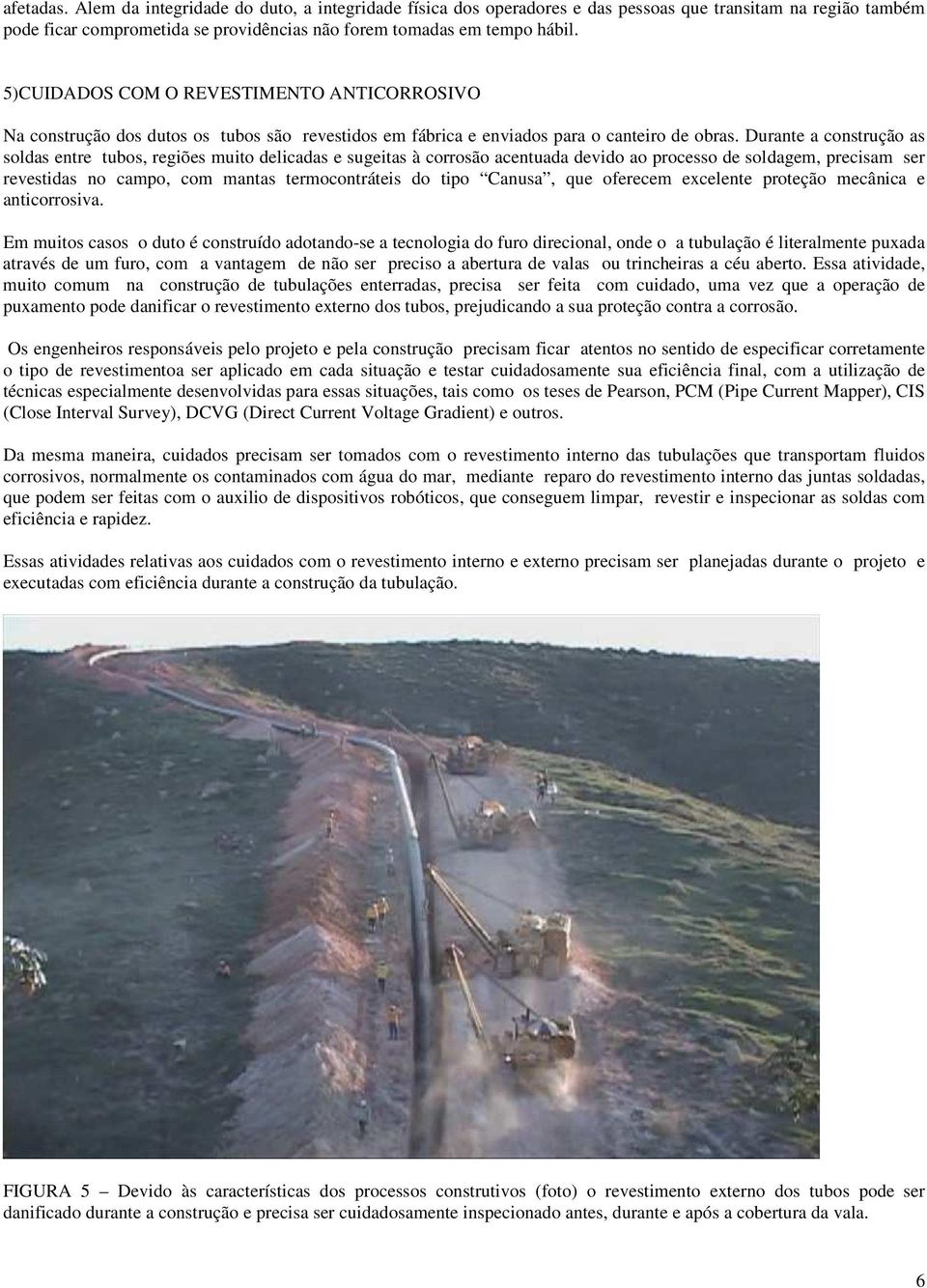 Durante a construção as soldas entre tubos, regiões muito delicadas e sugeitas à corrosão acentuada devido ao processo de soldagem, precisam ser revestidas no campo, com mantas termocontráteis do