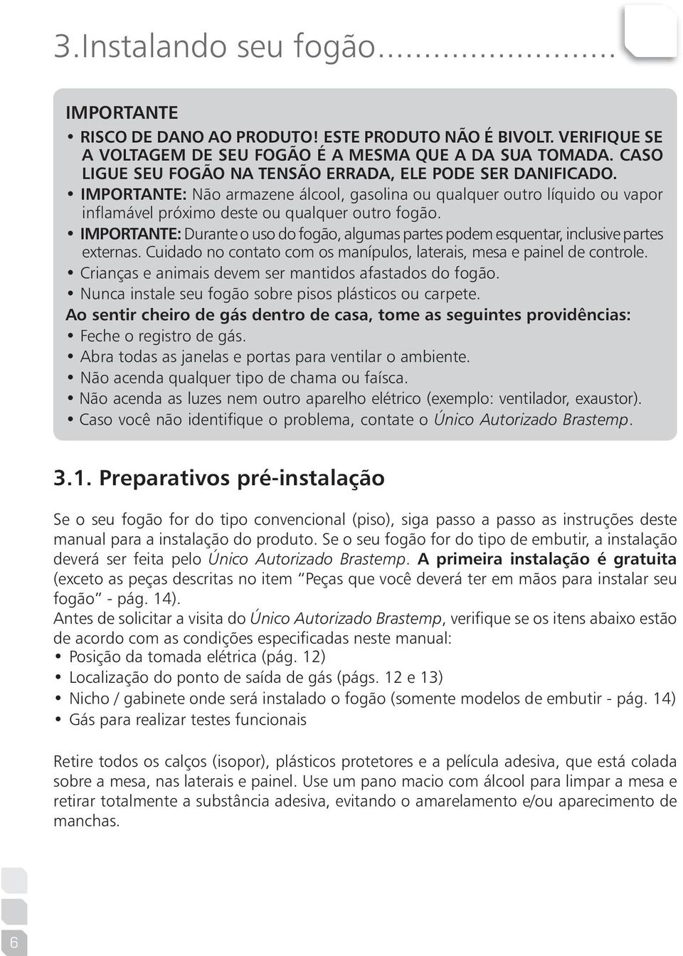 : Durante o uso do fogão, algumas partes podem esquentar, inclusive partes externas. Cuidado no contato com os manípulos, laterais, mesa e painel de controle.