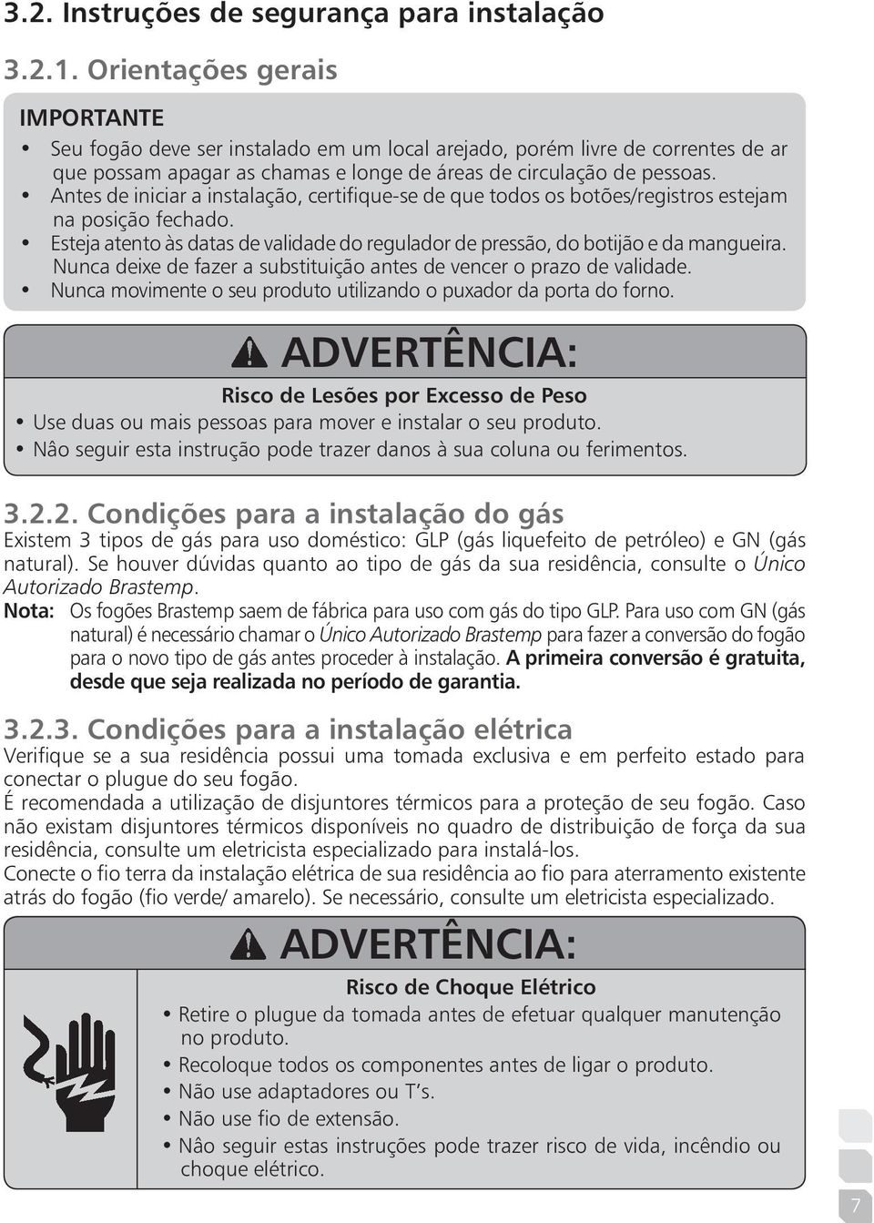 Antes de iniciar a instalação, certifique-se de que todos os botões/registros estejam na posição fechado. Esteja atento às datas de validade do regulador de pressão, do botijão e da mangueira.