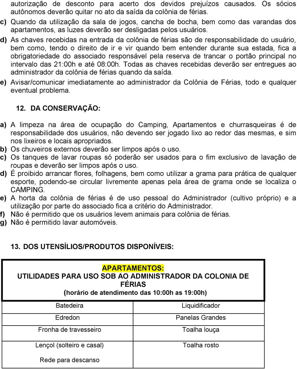 d) As chaves recebidas na entrada da colônia de férias são de responsabilidade do usuário, bem como, tendo o direito de ir e vir quando bem entender durante sua estada, fica a obrigatoriedade do